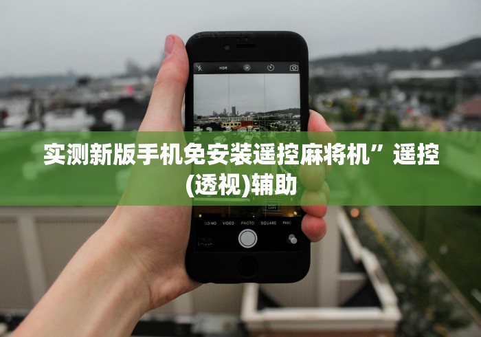 实测新版手机免安装遥控麻将机”遥控(透视)辅助 实测新版手机免安装遥控麻将机”遥控(透视)辅助