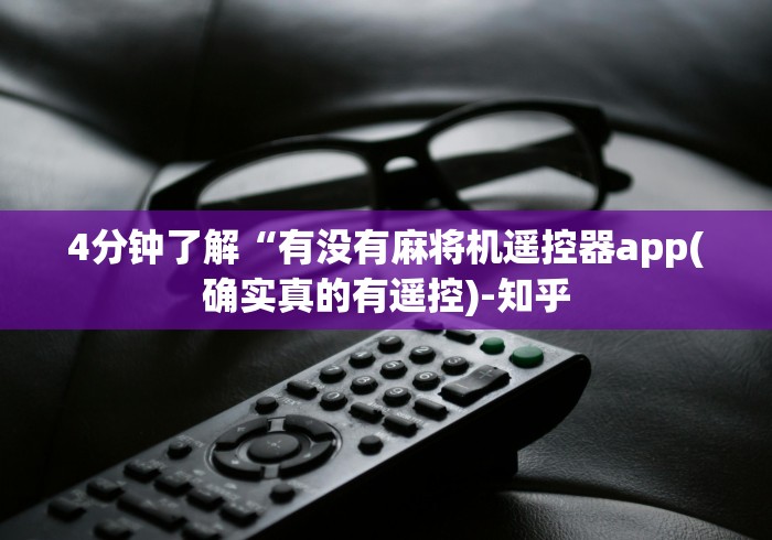 4分钟了解“有没有麻将机遥控器app(确实真的有遥控)-知乎