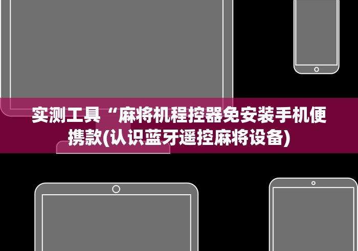 实测工具“麻将机程控器免安装手机便携款(认识蓝牙遥控麻将设备) 实测工具“麻将机程控器免安装手机便携款(认识蓝牙遥控麻将设备)