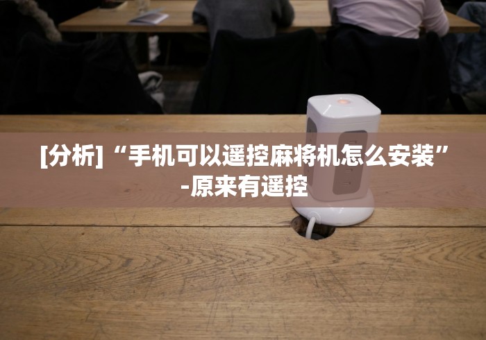 [分析]“手机可以遥控麻将机怎么安装”-原来有遥控