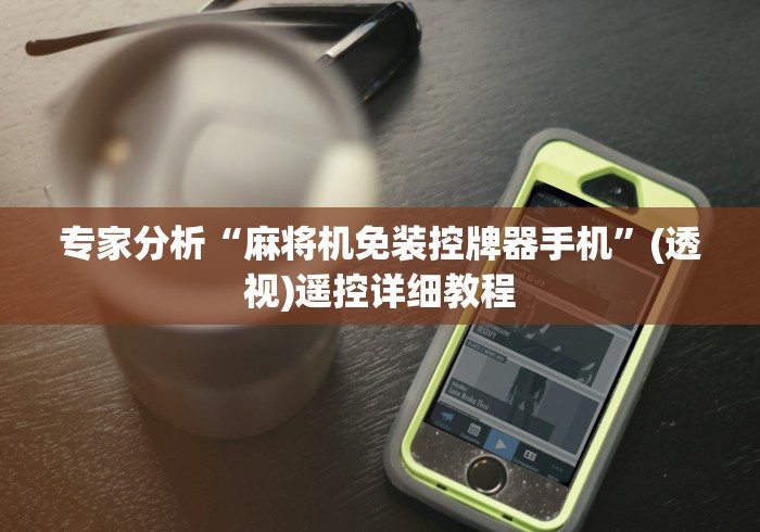 专家分析“麻将机免装控牌器手机”(透视)遥控详细教程 专家分析“麻将机免装控牌器手机”(透视)遥控详细教程