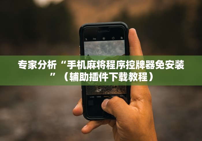 专家分析“手机麻将程序控牌器免安装”（辅助插件下载教程）