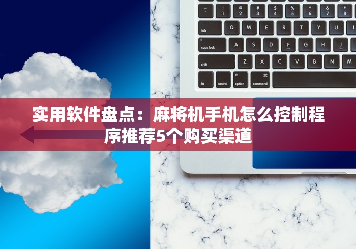 实用软件盘点：麻将机手机怎么控制程序推荐5个购买渠道