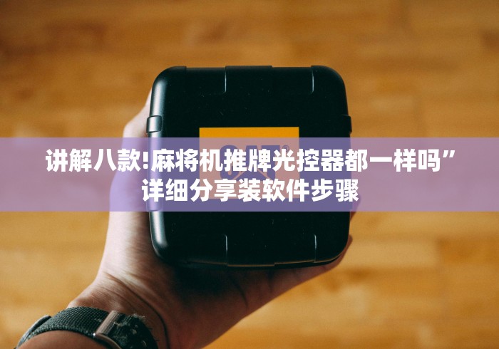 讲解八款!麻将机推牌光控器都一样吗”详细分享装软件步骤