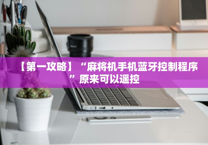 【第一攻略】“麻将机手机蓝牙控制程序”原来可以遥控 【第一攻略】“麻将机手机蓝牙控制程序”原来可以遥控