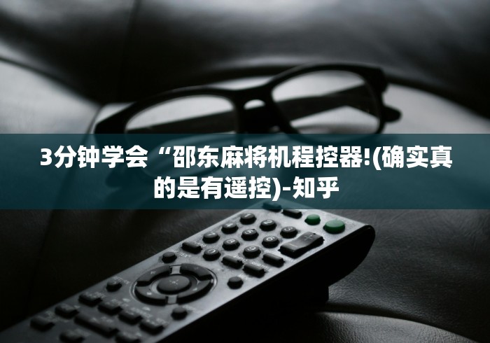 3分钟学会“邵东麻将机程控器!(确实真的是有遥控)-知乎 3分钟学会“邵东麻将机程控器!(确实真的是有遥控)-知乎