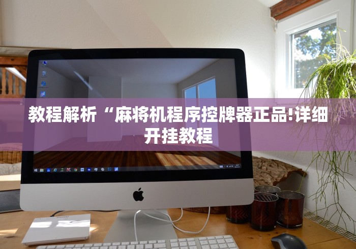 教程解析“麻将机程序控牌器正品!详细开挂教程