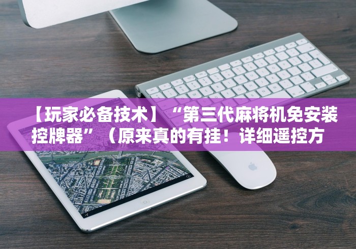 【玩家必备技术】“第三代麻将机免安装控牌器”(原来真的有挂!详细遥控方法)知乎 【玩家必备技术】“第三代麻将机免安装控牌器”(原来真的有挂!详细遥控方法)知乎
