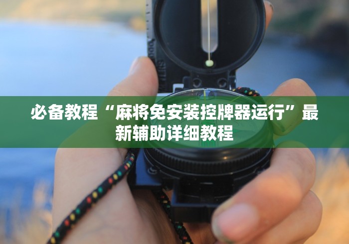 必备教程“麻将免安装控牌器运行”最新辅助详细教程 必备教程“麻将免安装控牌器运行”最新辅助详细教程