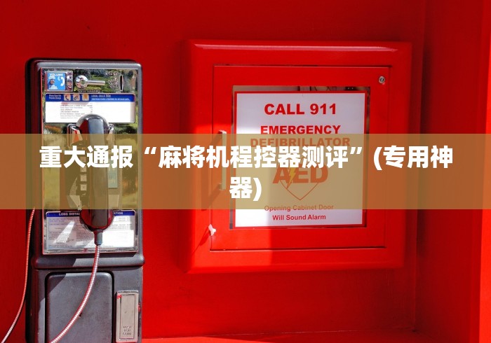 重大通报“麻将机程控器测评”(专用神器) 重大通报“麻将机程控器测评”(专用神器)