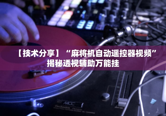 【技术分享】“麻将机自动遥控器视频”揭秘透视辅助万能挂