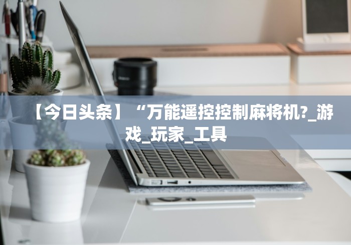 【今日头条】“万能遥控控制麻将机?_游戏_玩家_工具