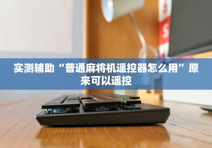 实测辅助“普通麻将机遥控器怎么用”原来可以遥控