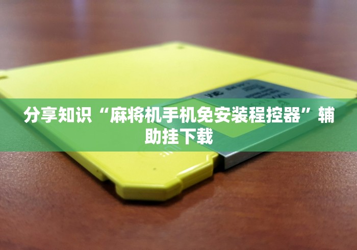 分享知识“麻将机手机免安装程控器”辅助挂下载
