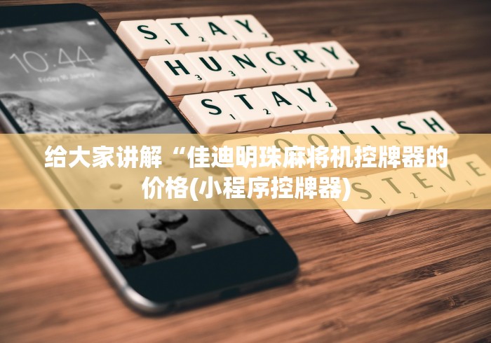 给大家讲解“佳迪明珠麻将机控牌器的价格(小程序控牌器)