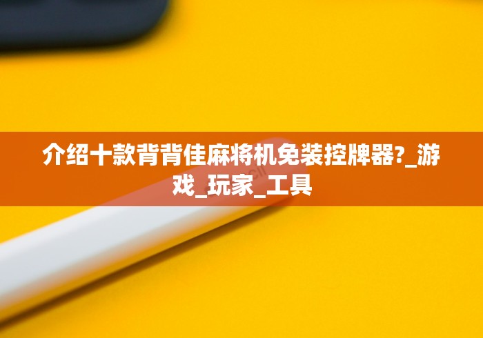 介绍十款背背佳麻将机免装控牌器?_游戏_玩家_工具 介绍十款背背佳麻将机免装控牌器?_游戏_玩家_工具