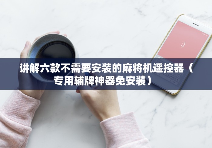 讲解六款不需要安装的麻将机遥控器(专用辅牌神器免安装) 讲解六款不需要安装的麻将机遥控器(专用辅牌神器免安装)