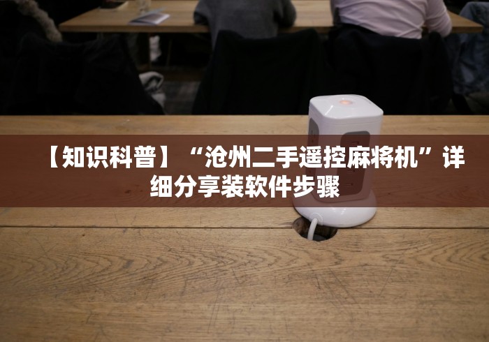 【知识科普】“沧州二手遥控麻将机”详细分享装软件步骤