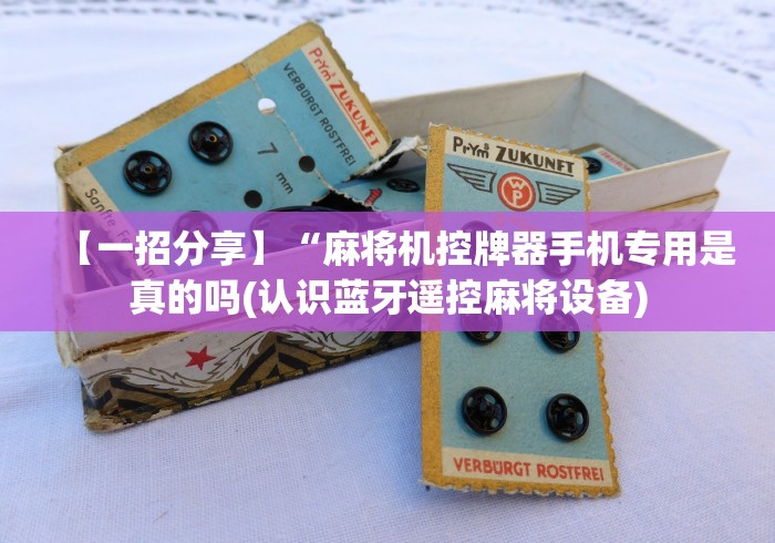 【一招分享】“麻将机控牌器手机专用是真的吗(认识蓝牙遥控麻将设备)
