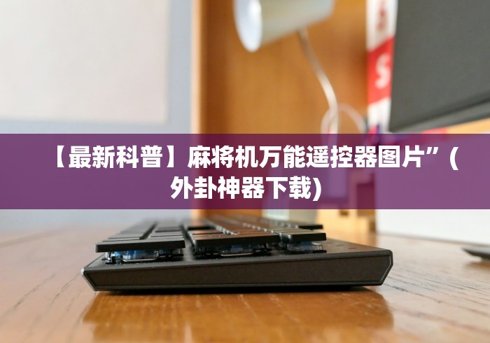 【最新科普】麻将机万能遥控器图片”(外卦神器下载) 【最新科普】麻将机万能遥控器图片”(外卦神器下载)