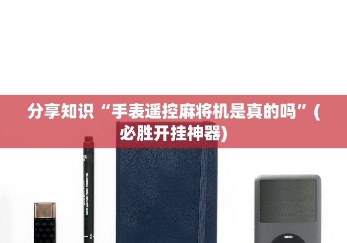 分享知识“手表遥控麻将机是真的吗”(必胜开挂神器)