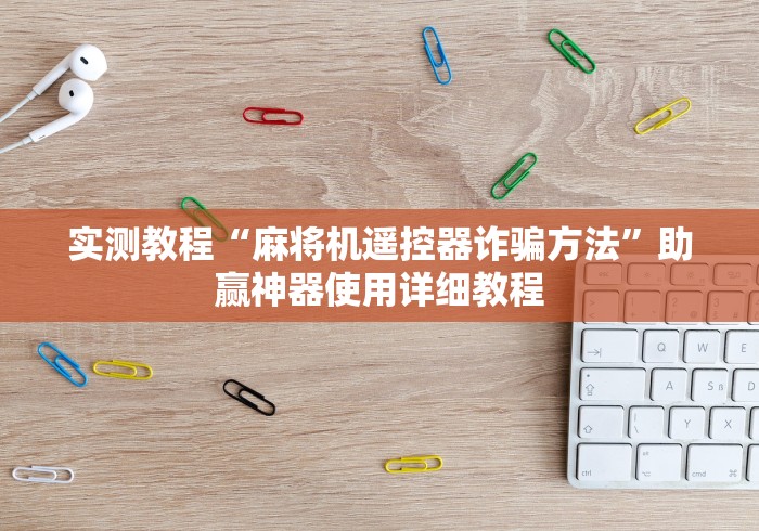 实测教程“麻将机遥控器诈骗方法”助赢神器使用详细教程 实测教程“麻将机遥控器诈骗方法”助赢神器使用详细教程