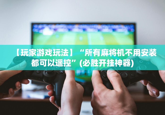 【玩家游戏玩法】“所有麻将机不用安装都可以遥控”(必胜开挂神器)