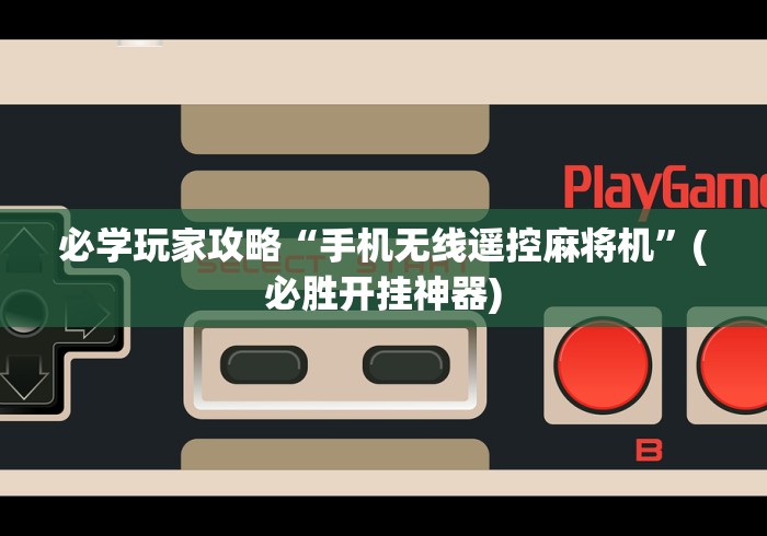 【玩家游戏玩法】“麻将机遥控编程”(外卦神器下载)