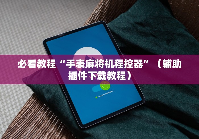 必看教程“手表麻将机程控器”(辅助插件下载教程) 必看教程“手表麻将机程控器”(辅助插件下载教程)