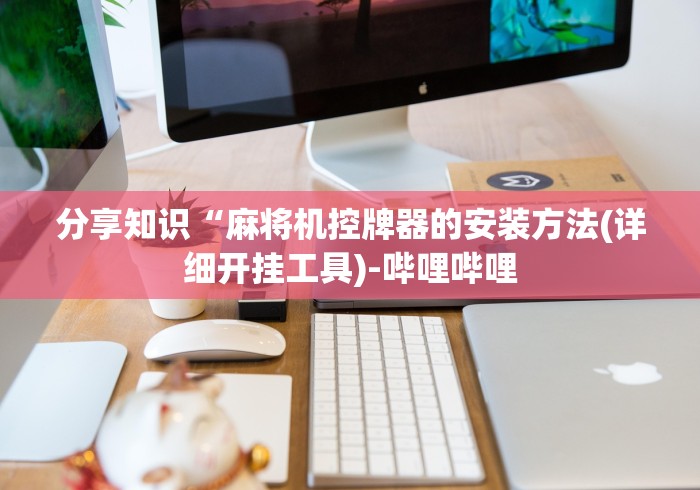 分享知识“麻将机控牌器的安装方法(详细开挂工具)-哔哩哔哩 分享知识“麻将机控牌器的安装方法(详细开挂工具)-哔哩哔哩