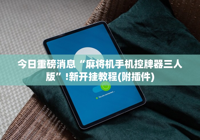 独家分析“打麻将赢钱麻将机遥控器”附开挂脚本详细步骤 独家分析“打麻将赢钱麻将机遥控器”附开挂脚本详细步骤