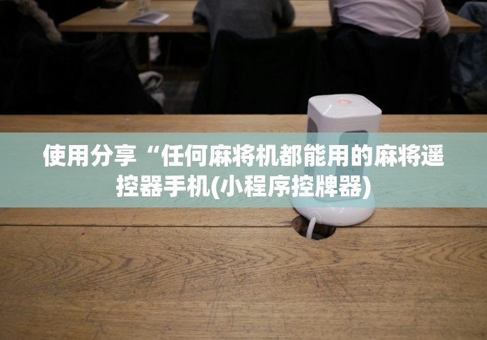 使用分享“任何麻将机都能用的麻将遥控器手机(小程序控牌器)