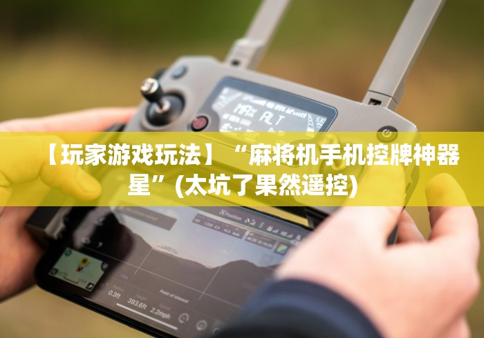 【玩家游戏玩法】“麻将机手机控牌神器星”(太坑了果然遥控) 【玩家游戏玩法】“麻将机手机控牌神器星”(太坑了果然遥控)