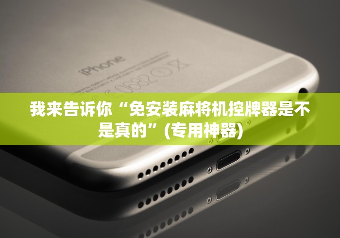 我来告诉你“免安装麻将机控牌器是不是真的”(专用神器)