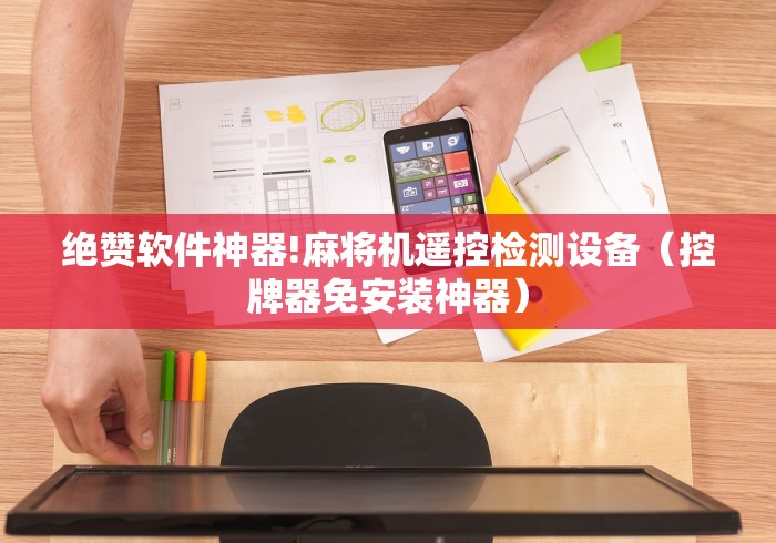 绝赞软件神器!麻将机遥控检测设备(控牌器免安装神器) 绝赞软件神器!麻将机遥控检测设备(控牌器免安装神器)