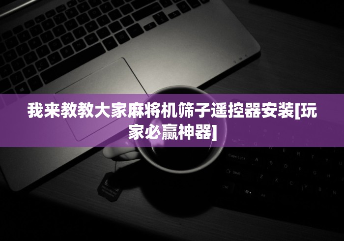 我来教教大家麻将机筛子遥控器安装[玩家必赢神器]