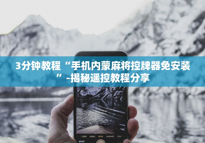 3分钟教程“手机内蒙麻将控牌器免安装”-揭秘遥控教程分享