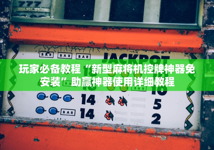 玩家必备教程“新型麻将机控牌神器免安装”助赢神器使用详细教程