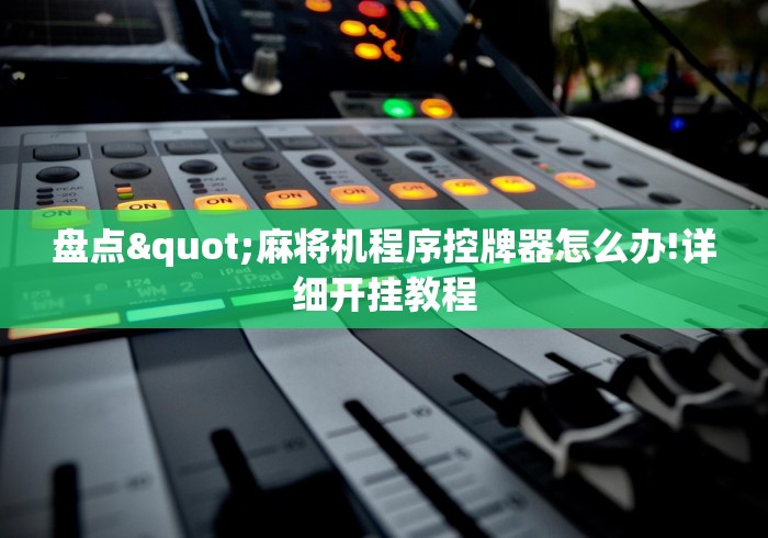 盘点"麻将机程序控牌器怎么办!详细开挂教程 盘点"麻将机程序控牌器怎么办!详细开挂教程