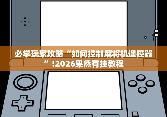 必学玩家攻略“如何控制麻将机遥控器”!2026果然有挂教程 必学玩家攻略“如何控制麻将机遥控器”!2026果然有挂教程