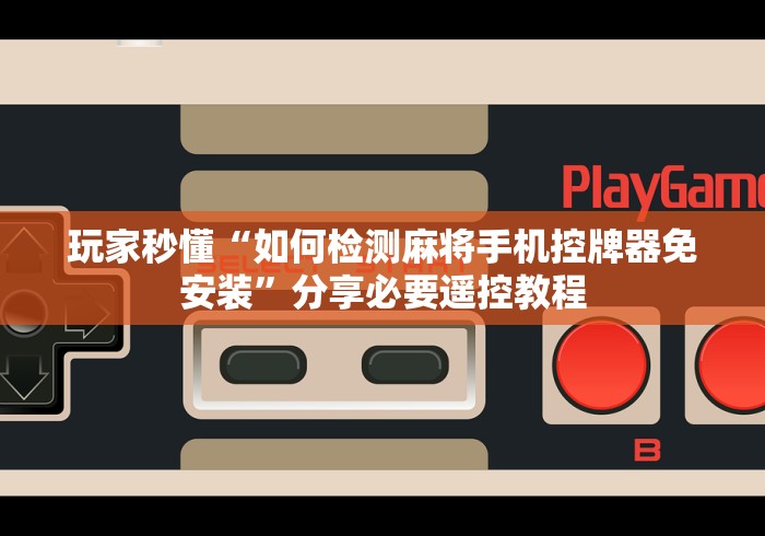 玩家秒懂“如何检测麻将手机控牌器免安装”分享必要遥控教程