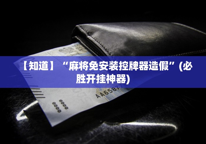 【知道】“麻将免安装控牌器造假”(必胜开挂神器) 【知道】“麻将免安装控牌器造假”(必胜开挂神器)