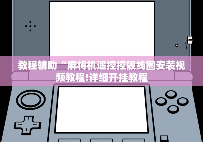 教程辅助“麻将机遥控控骰线圈安装视频教程!详细开挂教程