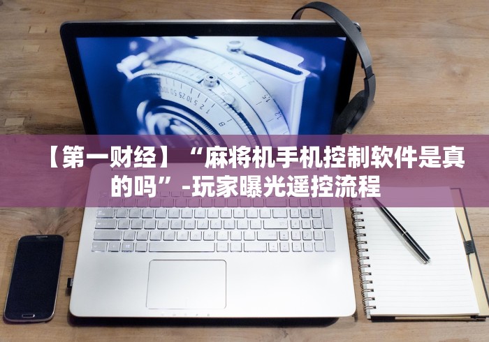 【第一财经】“麻将机手机控制软件是真的吗”-玩家曝光遥控流程