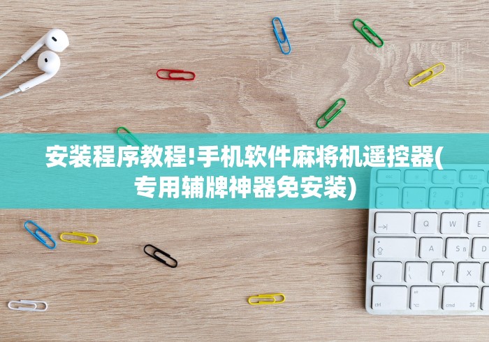 安装程序教程!手机软件麻将机遥控器(专用辅牌神器免安装)