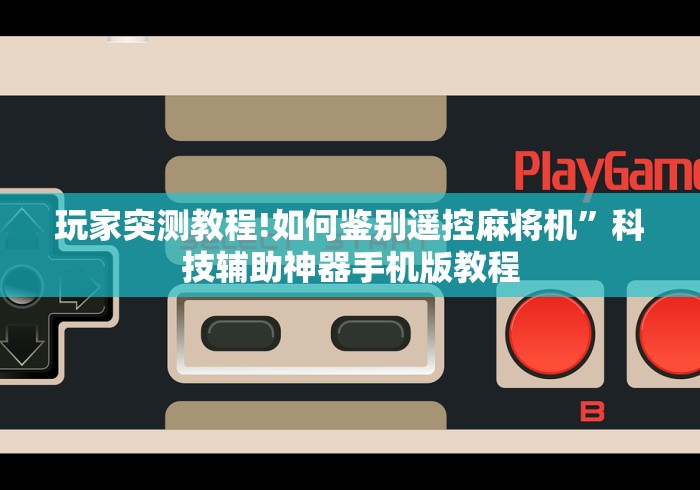 玩家突测教程!如何鉴别遥控麻将机”科技辅助神器手机版教程