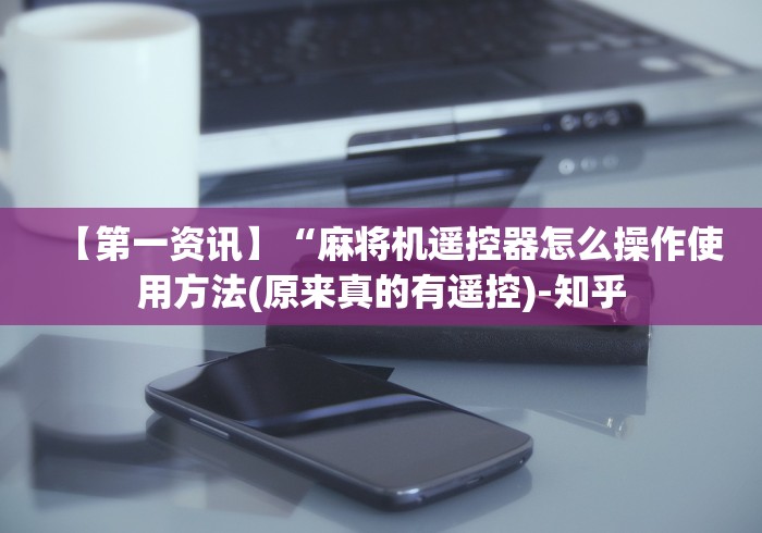 【第一资讯】“麻将机遥控器怎么操作使用方法(原来真的有遥控)-知乎