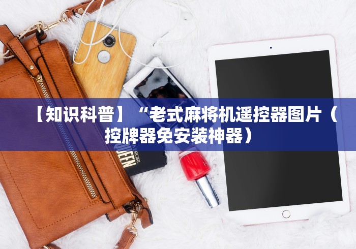 【知识科普】“老式麻将机遥控器图片(控牌器免安装神器) 【知识科普】“老式麻将机遥控器图片(控牌器免安装神器)