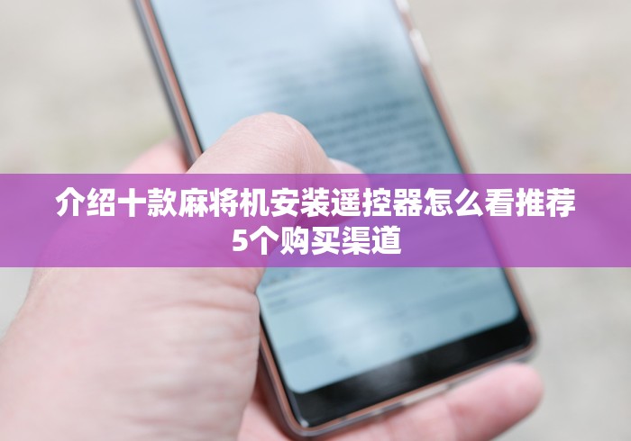 介绍十款麻将机安装遥控器怎么看推荐5个购买渠道