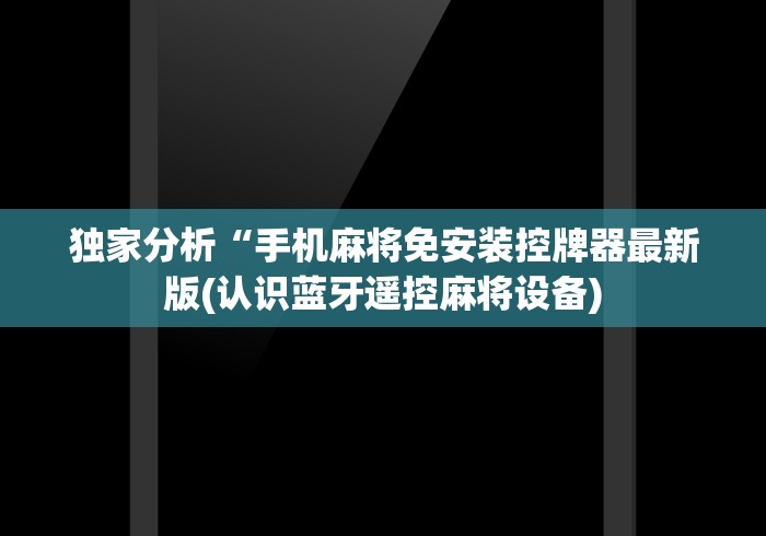 独家分析“手机麻将免安装控牌器最新版(认识蓝牙遥控麻将设备)